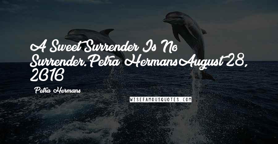 Petra Hermans Quotes: A Sweet Surrender Is No Surrender.Petra HermansAugust 28, 2016