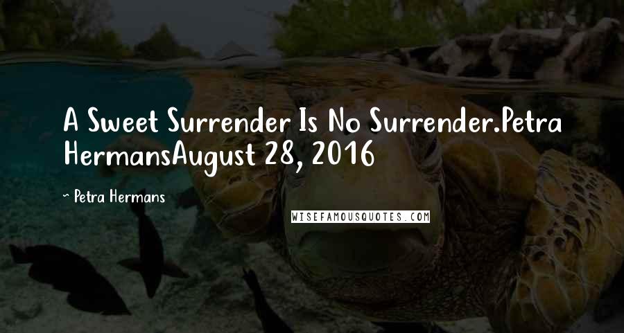 Petra Hermans Quotes: A Sweet Surrender Is No Surrender.Petra HermansAugust 28, 2016