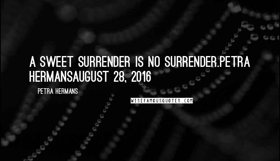 Petra Hermans Quotes: A Sweet Surrender Is No Surrender.Petra HermansAugust 28, 2016