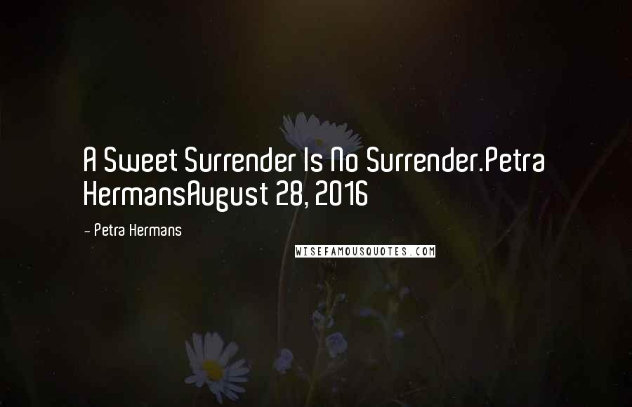 Petra Hermans Quotes: A Sweet Surrender Is No Surrender.Petra HermansAugust 28, 2016