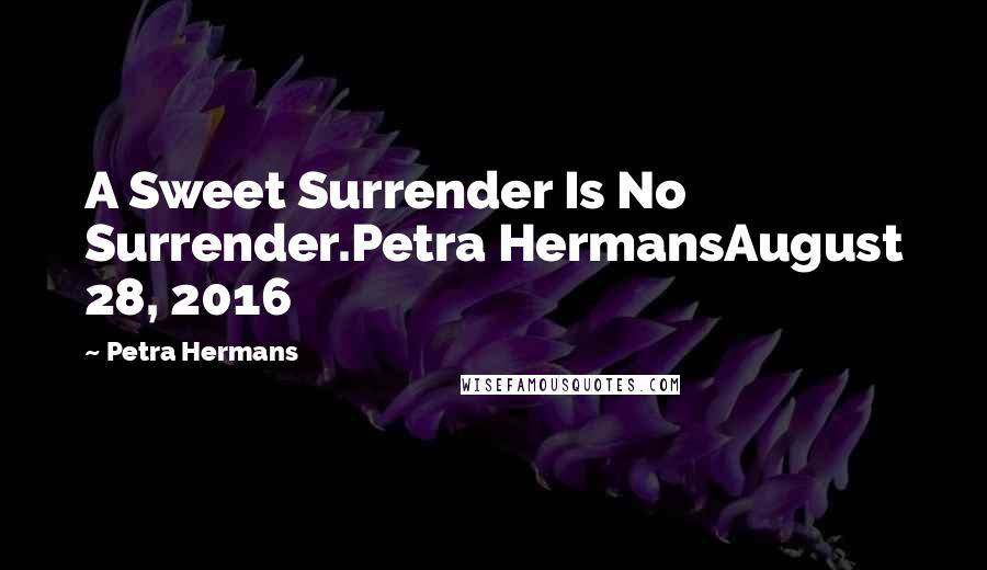 Petra Hermans Quotes: A Sweet Surrender Is No Surrender.Petra HermansAugust 28, 2016