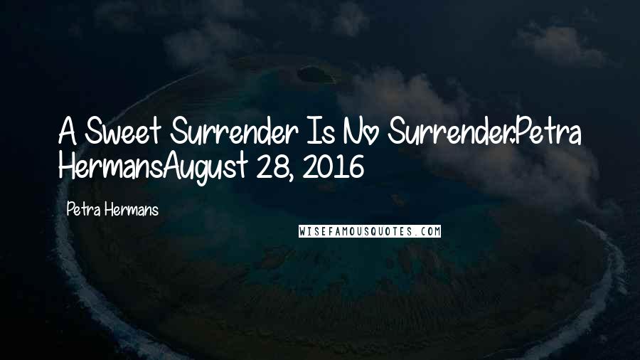 Petra Hermans Quotes: A Sweet Surrender Is No Surrender.Petra HermansAugust 28, 2016