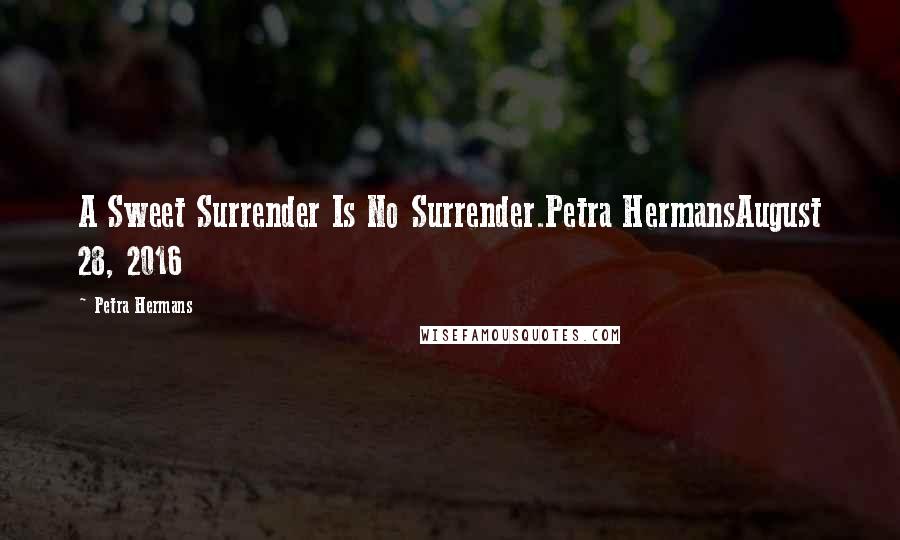 Petra Hermans Quotes: A Sweet Surrender Is No Surrender.Petra HermansAugust 28, 2016