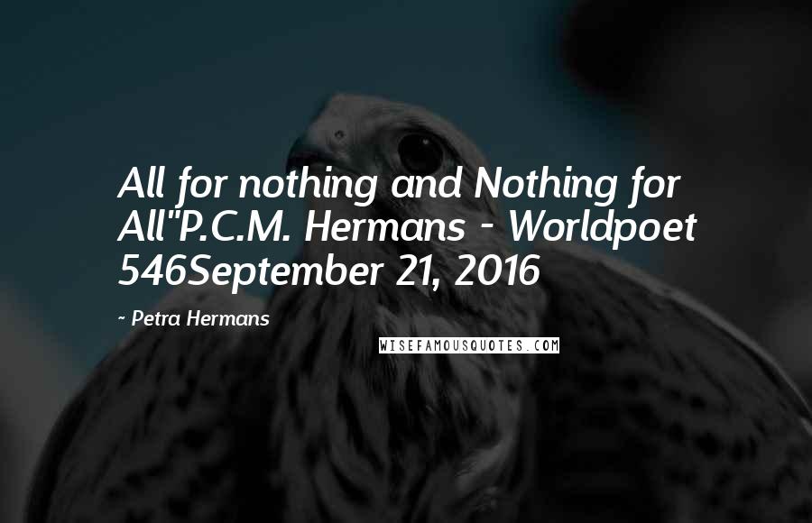 Petra Hermans Quotes: All for nothing and Nothing for All"P.C.M. Hermans - Worldpoet 546September 21, 2016