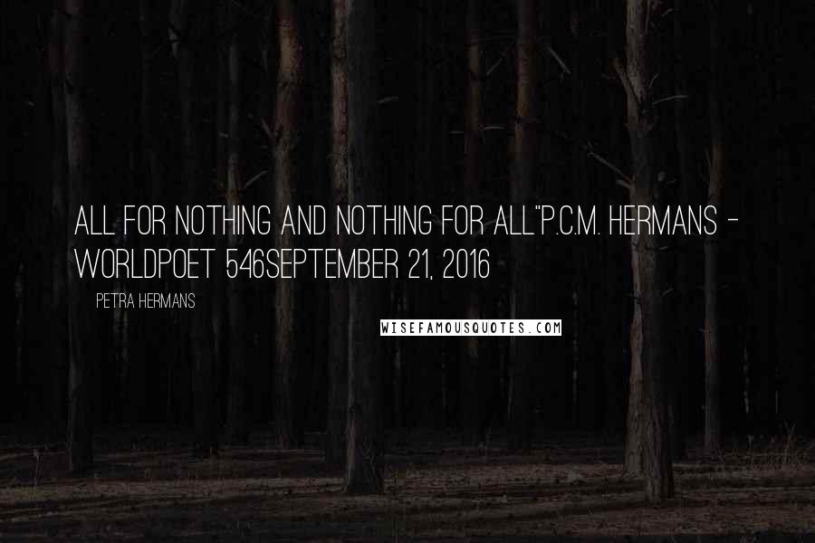 Petra Hermans Quotes: All for nothing and Nothing for All"P.C.M. Hermans - Worldpoet 546September 21, 2016