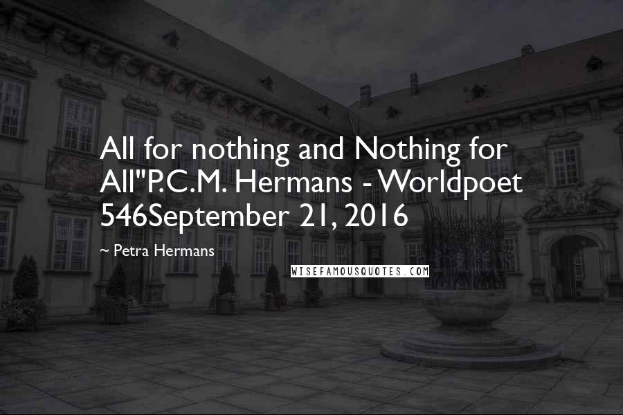 Petra Hermans Quotes: All for nothing and Nothing for All"P.C.M. Hermans - Worldpoet 546September 21, 2016