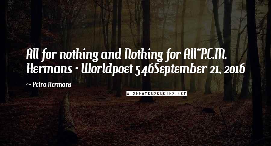 Petra Hermans Quotes: All for nothing and Nothing for All"P.C.M. Hermans - Worldpoet 546September 21, 2016