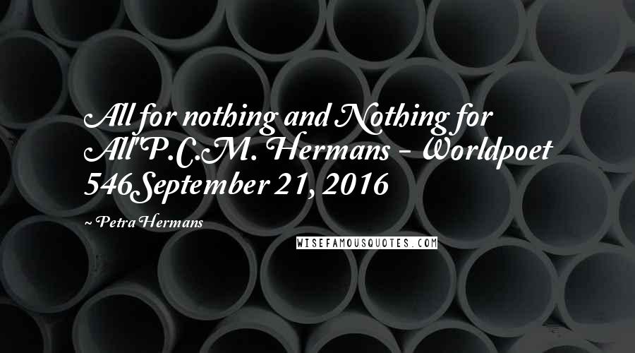 Petra Hermans Quotes: All for nothing and Nothing for All"P.C.M. Hermans - Worldpoet 546September 21, 2016