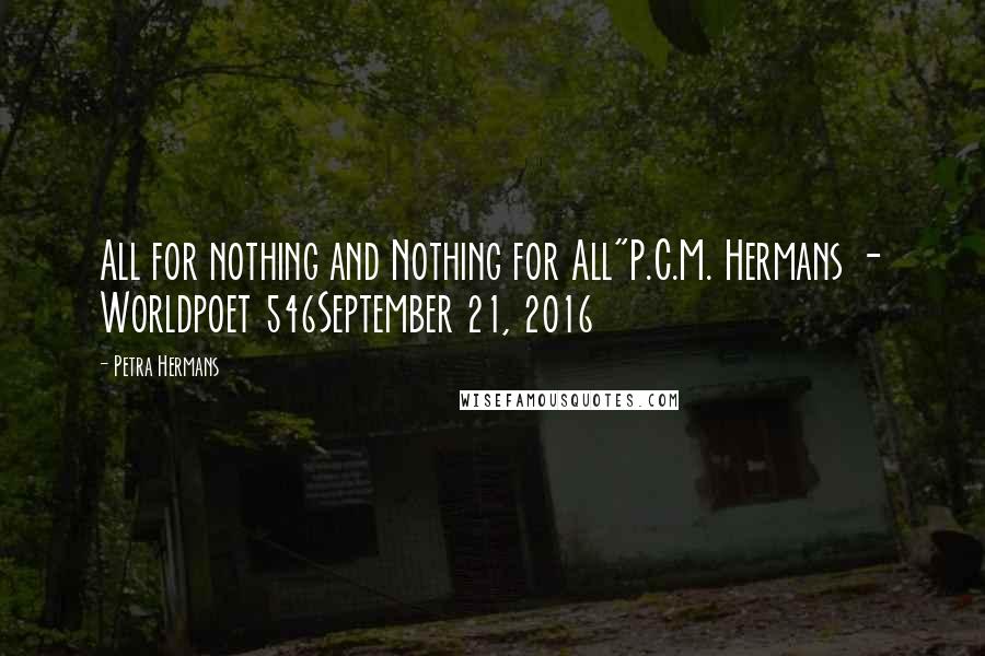 Petra Hermans Quotes: All for nothing and Nothing for All"P.C.M. Hermans - Worldpoet 546September 21, 2016