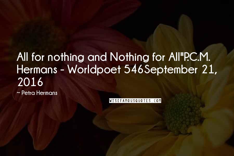 Petra Hermans Quotes: All for nothing and Nothing for All"P.C.M. Hermans - Worldpoet 546September 21, 2016