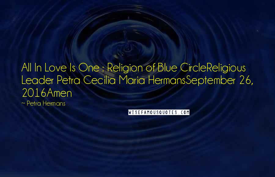 Petra Hermans Quotes: All In Love Is One : Religion of Blue CircleReligious Leader Petra Cecilia Maria HermansSeptember 26, 2016Amen