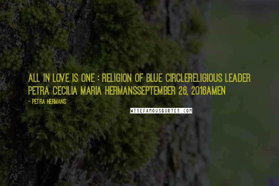 Petra Hermans Quotes: All In Love Is One : Religion of Blue CircleReligious Leader Petra Cecilia Maria HermansSeptember 26, 2016Amen