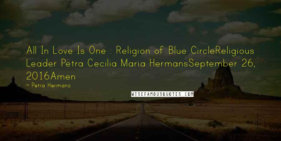 Petra Hermans Quotes: All In Love Is One : Religion of Blue CircleReligious Leader Petra Cecilia Maria HermansSeptember 26, 2016Amen