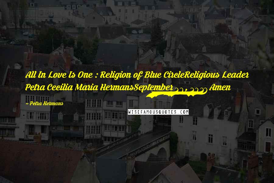 Petra Hermans Quotes: All In Love Is One : Religion of Blue CircleReligious Leader Petra Cecilia Maria HermansSeptember 26, 2016Amen