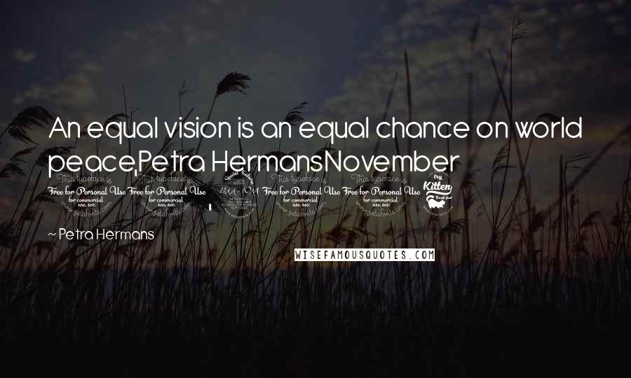 Petra Hermans Quotes: An equal vision is an equal chance on world peace,Petra HermansNovember 10, 2016