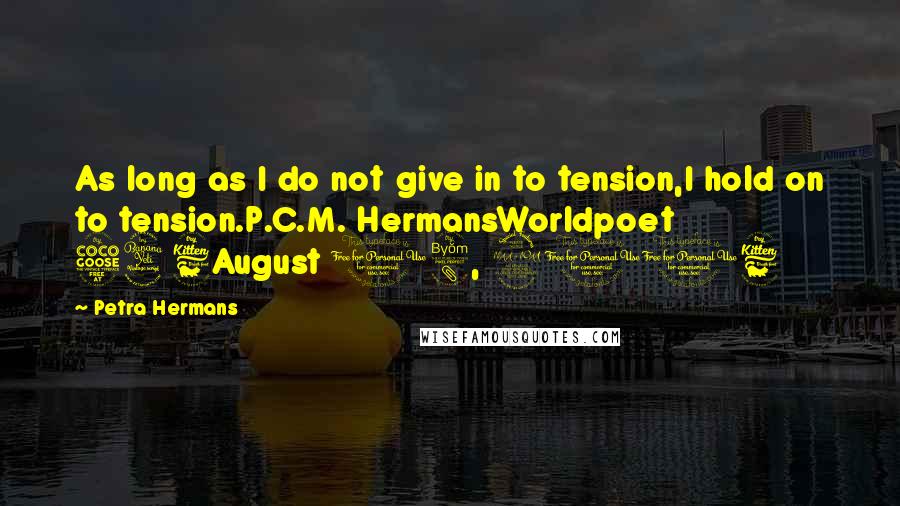 Petra Hermans Quotes: As long as I do not give in to tension,I hold on to tension.P.C.M. HermansWorldpoet 546August 18, 2016