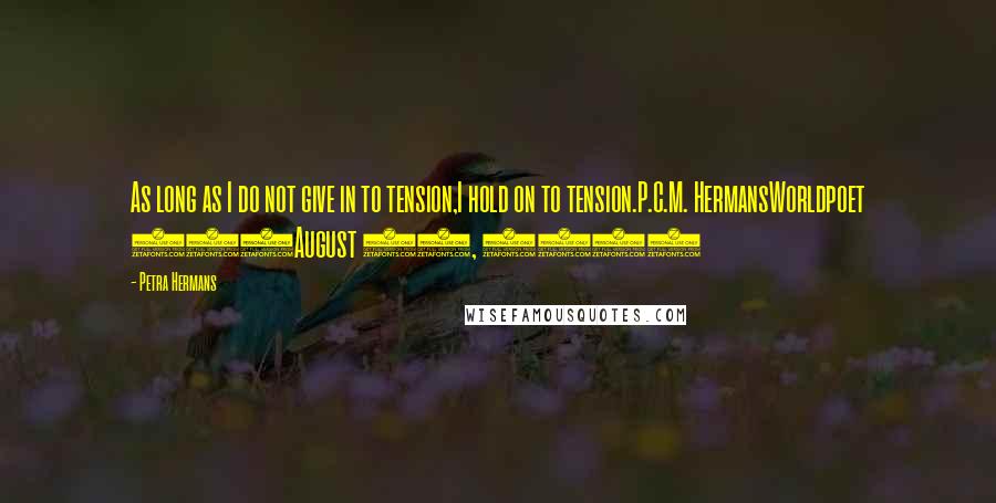 Petra Hermans Quotes: As long as I do not give in to tension,I hold on to tension.P.C.M. HermansWorldpoet 546August 18, 2016