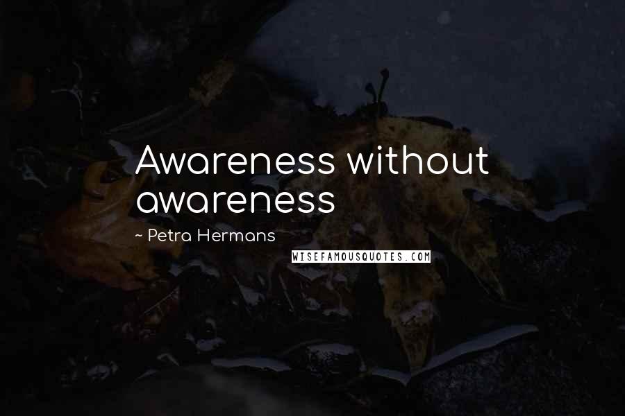 Petra Hermans Quotes: Awareness without awareness