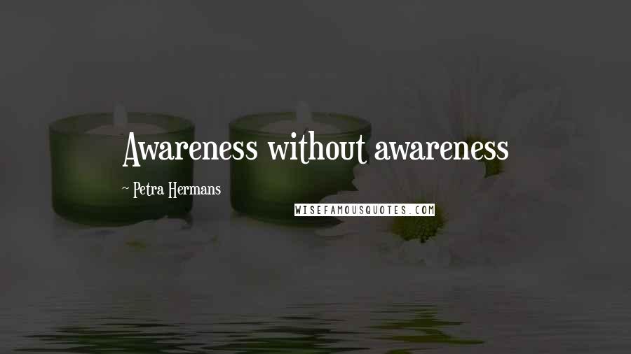 Petra Hermans Quotes: Awareness without awareness