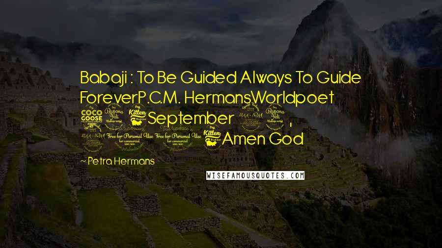 Petra Hermans Quotes: Babaji : To Be Guided Always To Guide ForeverP.C.M. HermansWorldpoet 546September 24, 2016Amen God
