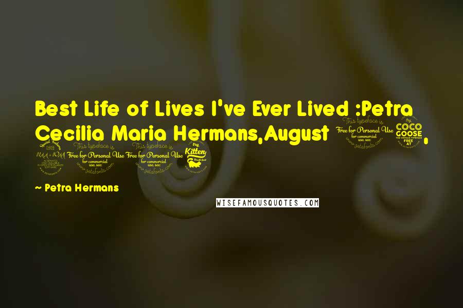 Petra Hermans Quotes: Best Life of Lives I've Ever Lived :Petra Cecilia Maria Hermans,August 15, 2016