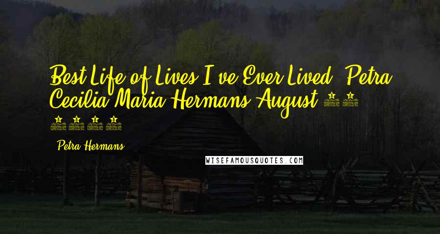 Petra Hermans Quotes: Best Life of Lives I've Ever Lived :Petra Cecilia Maria Hermans,August 15, 2016