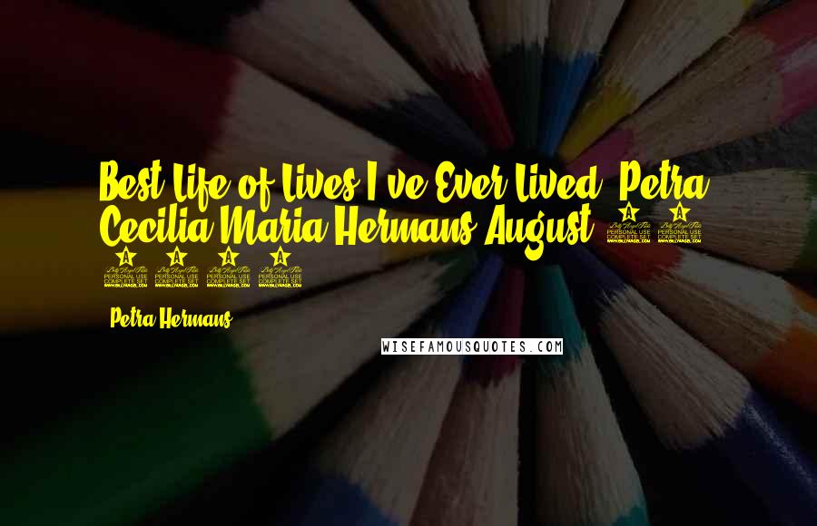 Petra Hermans Quotes: Best Life of Lives I've Ever Lived :Petra Cecilia Maria Hermans,August 15, 2016