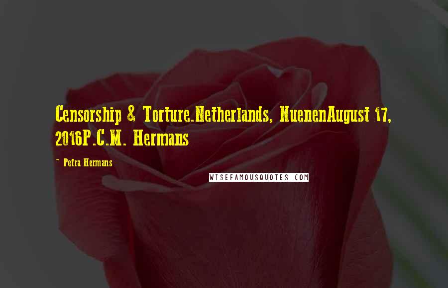 Petra Hermans Quotes: Censorship & Torture.Netherlands, NuenenAugust 17, 2016P.C.M. Hermans