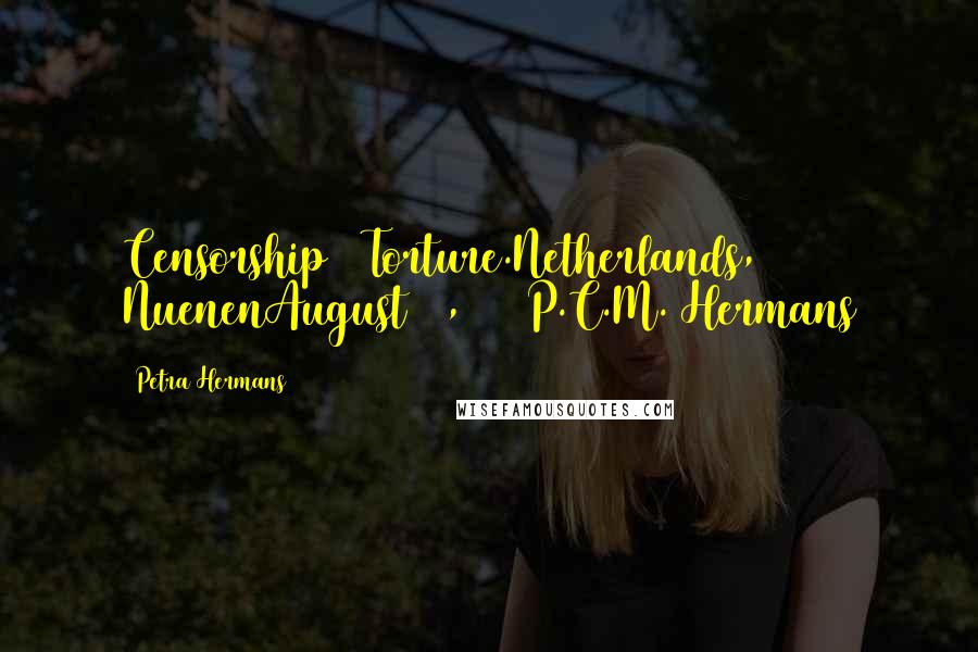 Petra Hermans Quotes: Censorship & Torture.Netherlands, NuenenAugust 17, 2016P.C.M. Hermans