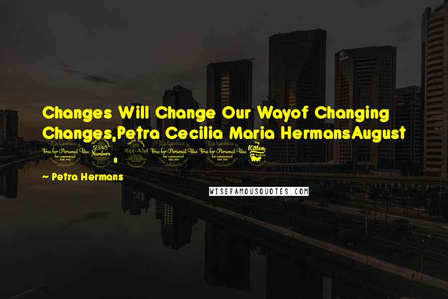 Petra Hermans Quotes: Changes Will Change Our Wayof Changing Changes,Petra Cecilia Maria HermansAugust 13, 2016