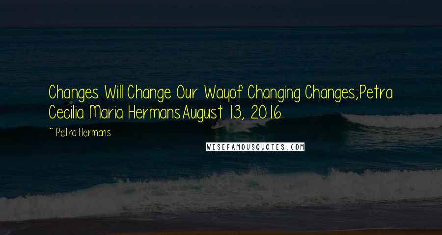 Petra Hermans Quotes: Changes Will Change Our Wayof Changing Changes,Petra Cecilia Maria HermansAugust 13, 2016