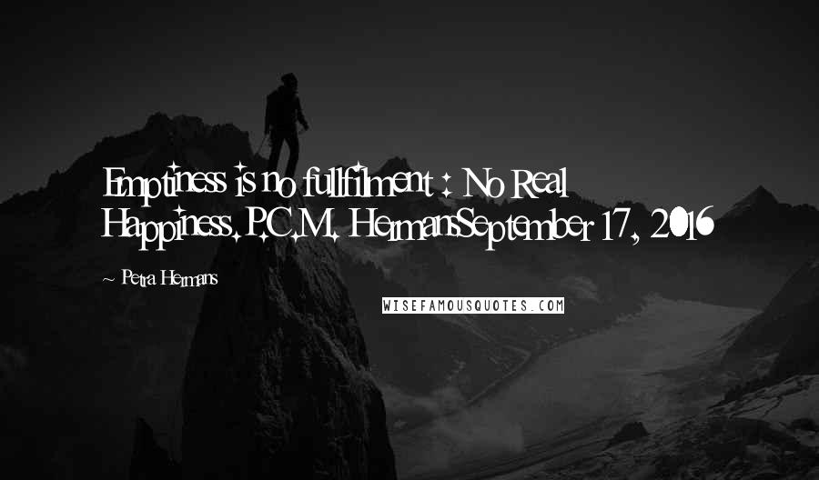 Petra Hermans Quotes: Emptiness is no fullfilment : No Real Happiness.P.C.M. HermansSeptember 17, 2016