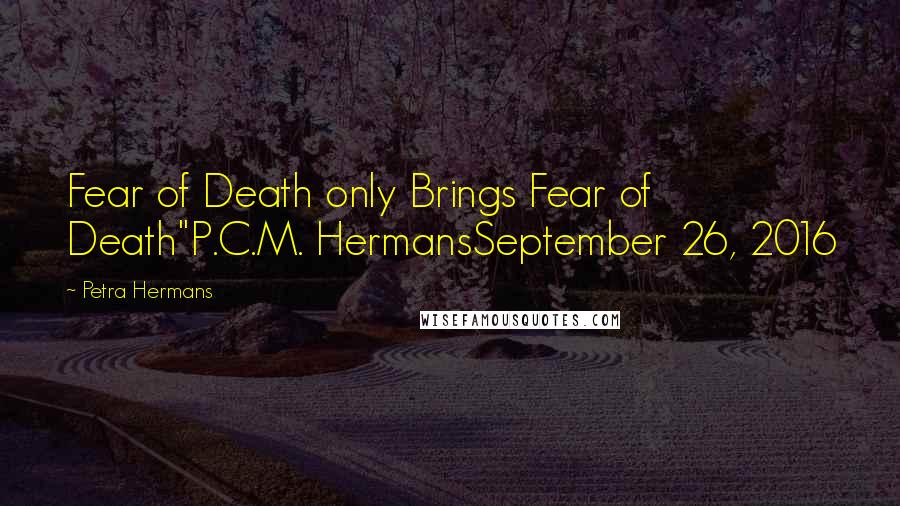 Petra Hermans Quotes: Fear of Death only Brings Fear of Death"P.C.M. HermansSeptember 26, 2016