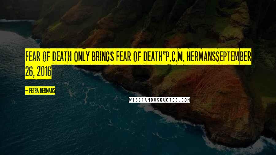 Petra Hermans Quotes: Fear of Death only Brings Fear of Death"P.C.M. HermansSeptember 26, 2016