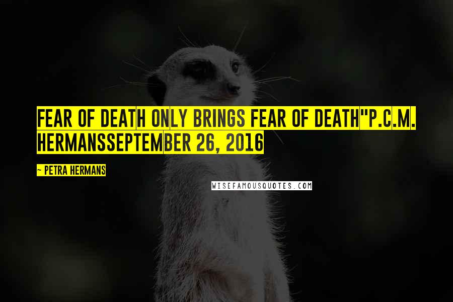 Petra Hermans Quotes: Fear of Death only Brings Fear of Death"P.C.M. HermansSeptember 26, 2016