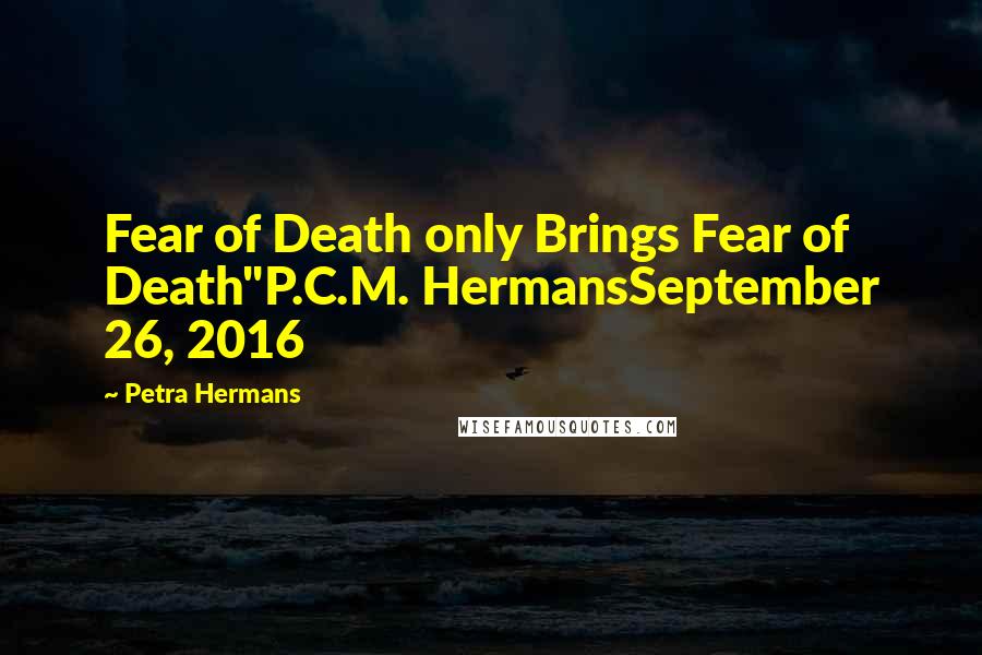 Petra Hermans Quotes: Fear of Death only Brings Fear of Death"P.C.M. HermansSeptember 26, 2016