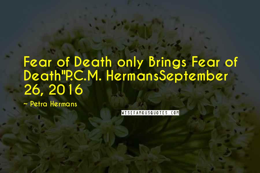 Petra Hermans Quotes: Fear of Death only Brings Fear of Death"P.C.M. HermansSeptember 26, 2016