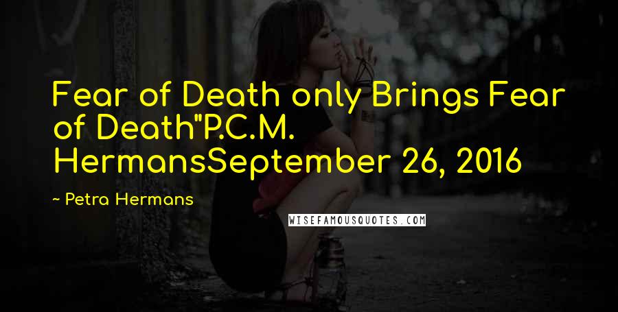 Petra Hermans Quotes: Fear of Death only Brings Fear of Death"P.C.M. HermansSeptember 26, 2016