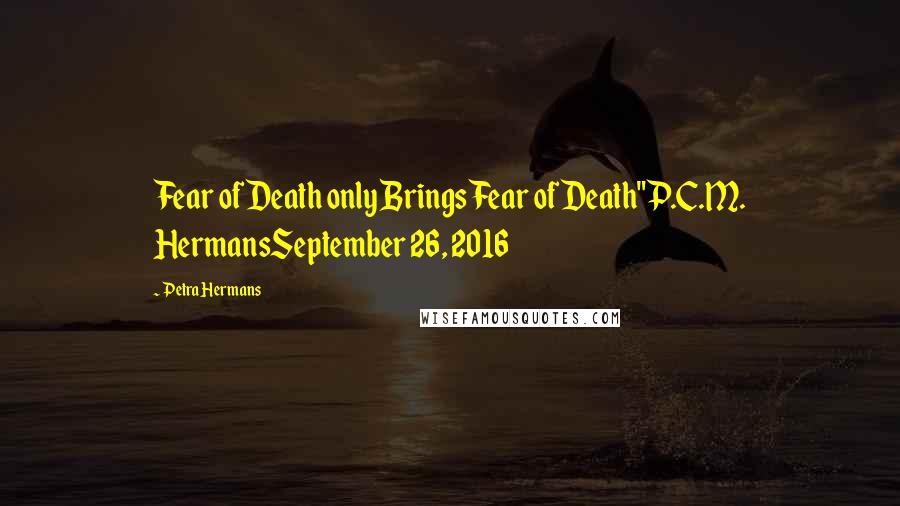Petra Hermans Quotes: Fear of Death only Brings Fear of Death"P.C.M. HermansSeptember 26, 2016