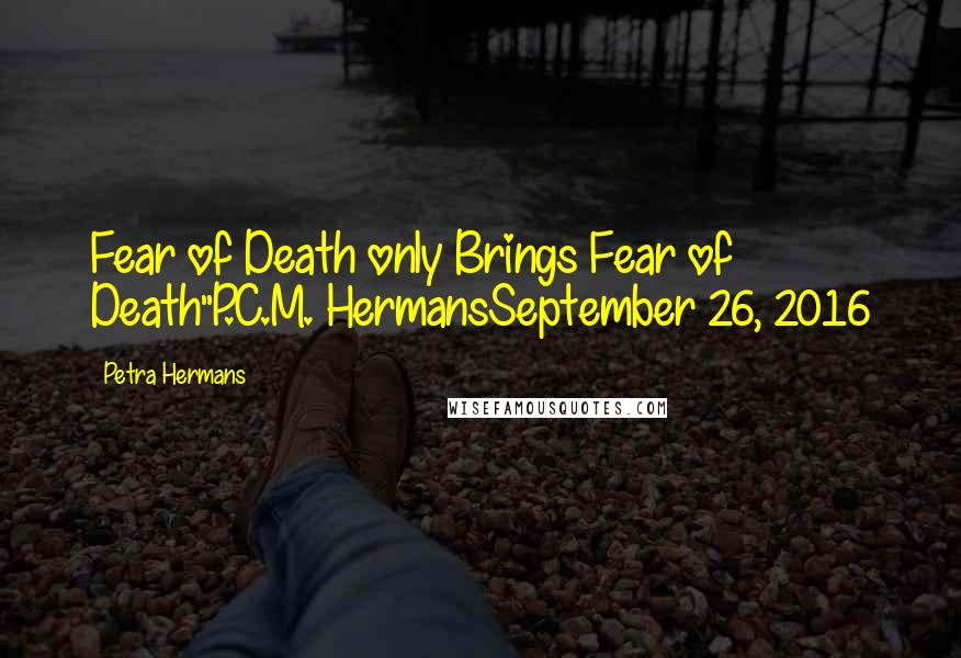 Petra Hermans Quotes: Fear of Death only Brings Fear of Death"P.C.M. HermansSeptember 26, 2016