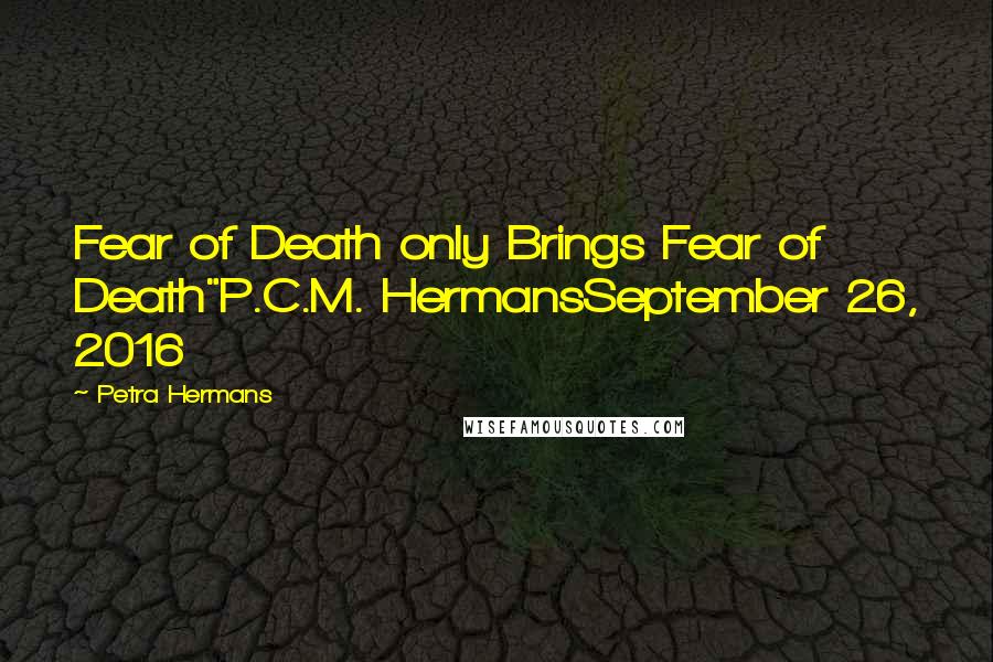 Petra Hermans Quotes: Fear of Death only Brings Fear of Death"P.C.M. HermansSeptember 26, 2016