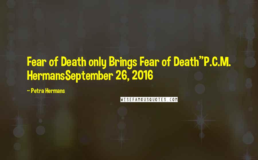 Petra Hermans Quotes: Fear of Death only Brings Fear of Death"P.C.M. HermansSeptember 26, 2016