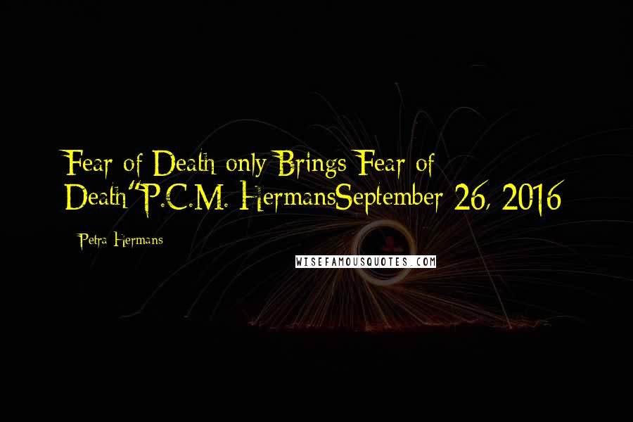 Petra Hermans Quotes: Fear of Death only Brings Fear of Death"P.C.M. HermansSeptember 26, 2016