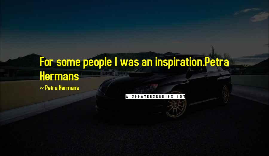 Petra Hermans Quotes: For some people I was an inspiration.Petra Hermans