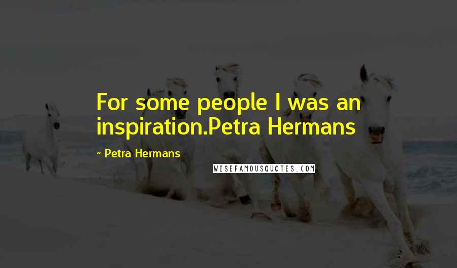 Petra Hermans Quotes: For some people I was an inspiration.Petra Hermans
