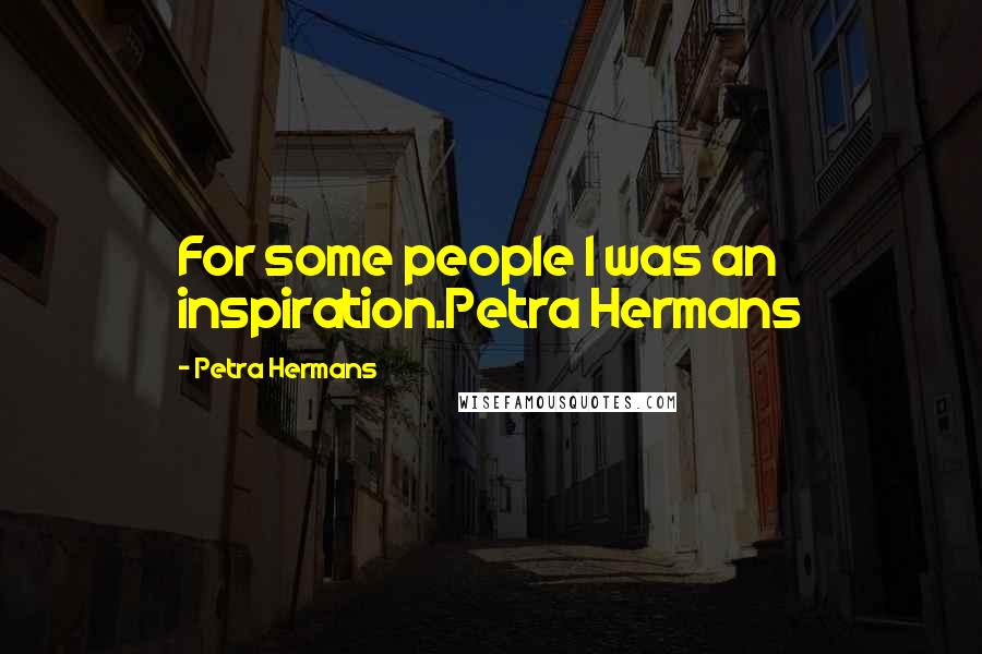 Petra Hermans Quotes: For some people I was an inspiration.Petra Hermans