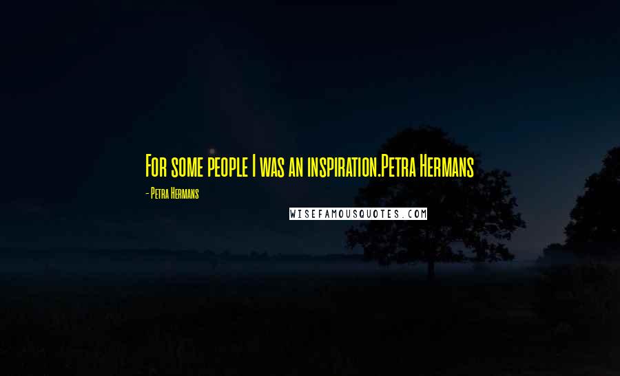 Petra Hermans Quotes: For some people I was an inspiration.Petra Hermans