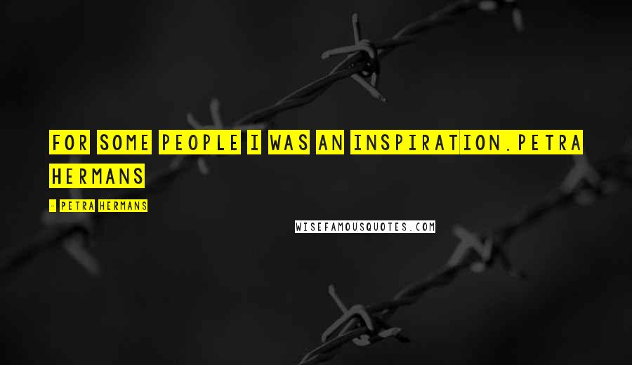Petra Hermans Quotes: For some people I was an inspiration.Petra Hermans