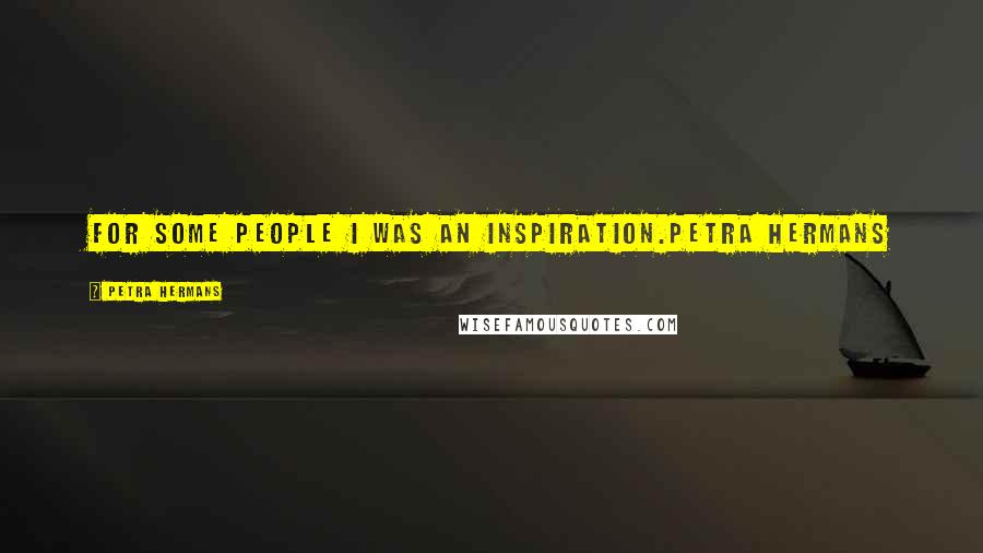 Petra Hermans Quotes: For some people I was an inspiration.Petra Hermans