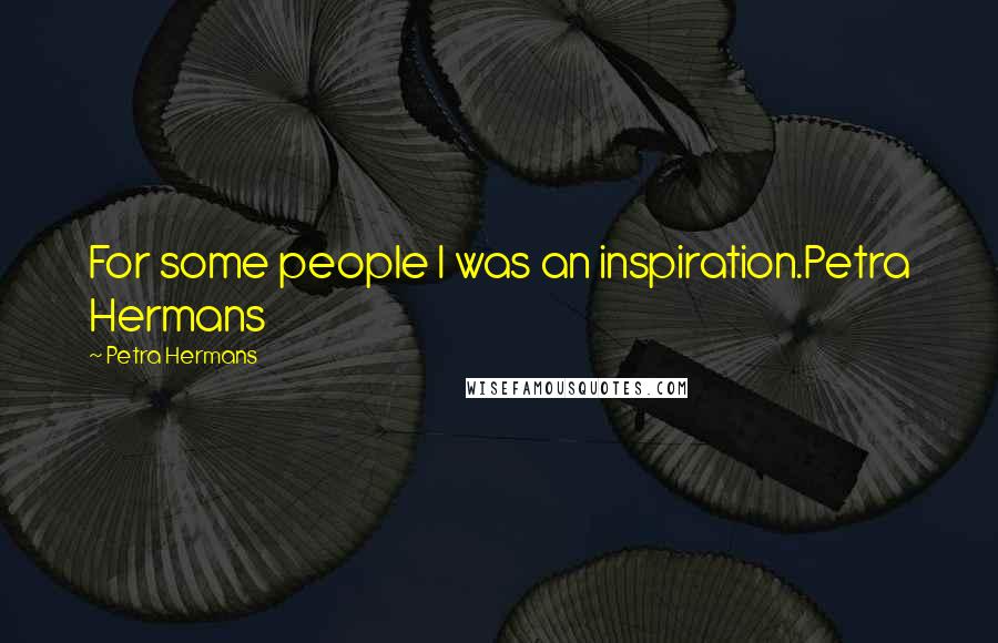 Petra Hermans Quotes: For some people I was an inspiration.Petra Hermans